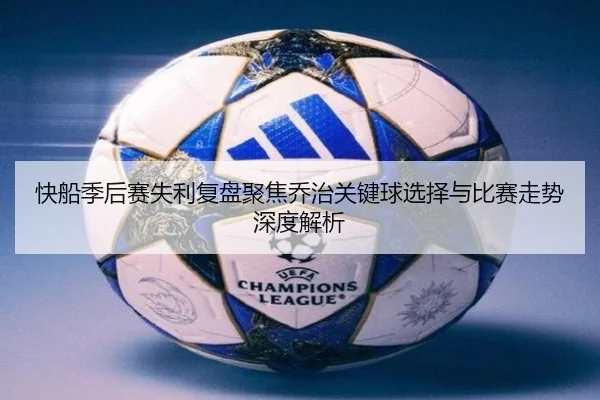 快船季后赛失利复盘聚焦乔治关键球选择与比赛走势深度解析
