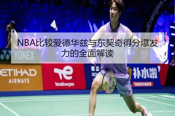 NBA比较爱德华兹与东契奇得分爆发力的全面解读