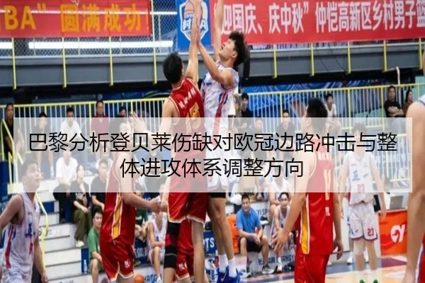 巴黎分析登贝莱伤缺对欧冠边路冲击与整体进攻体系调整方向