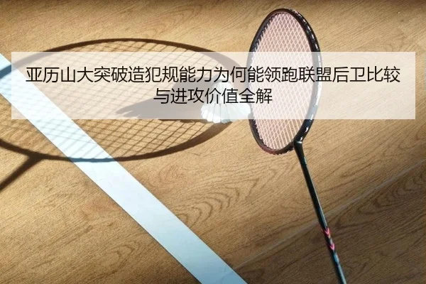 亚历山大突破造犯规能力为何能领跑联盟后卫比较与进攻价值全解