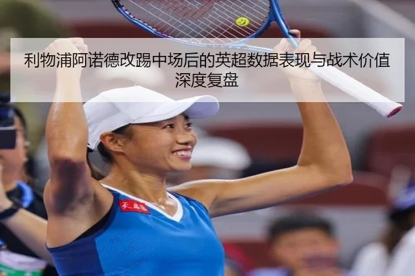 利物浦阿诺德改踢中场后的英超数据表现与战术价值深度复盘